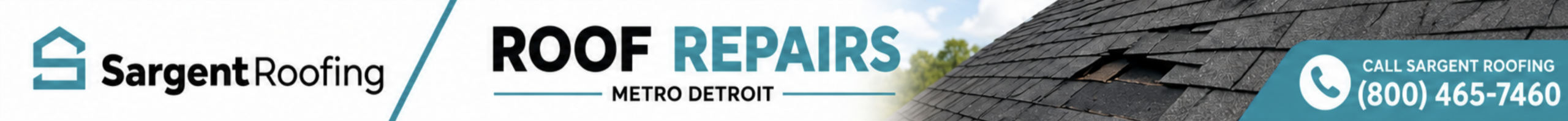 Banner for Sargent Roofing featuring their logo, the words “Roof Repairs Metro Detroit,” an image of a damaged shingle roof, and their phone number: (800) 465-7400. Perfect for those seeking expert roof repairs in Metro Detroit. Banner for Sargent Roofing featuring their logo, the words “Roof Repairs Metro Detroit,” an image of a damaged shingle roof, and their phone number: (800) 465-7400. Perfect for those seeking expert roof repairs in Metro Detroit.